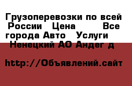 Грузоперевозки по всей России › Цена ­ 10 - Все города Авто » Услуги   . Ненецкий АО,Андег д.